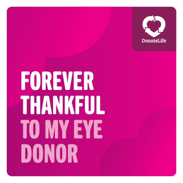 Magenta background with large gradient hearts. There is a DonateLIfe logo in the top right corner and text in the bottom left that reads, 'Forever thankful to my eye donor'